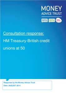 Consultation response: HM Treasury-British credit unions at 50 Response by the Money Advice Trust Date: AUGUST 2014