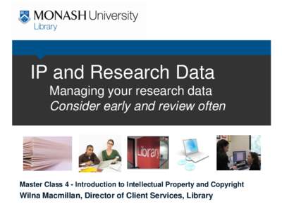 IP and Research Data Managing your research data Consider early and review often Master Class 4 - Introduction to Intellectual Property and Copyright