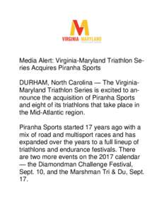 Media Alert: Virginia-Maryland Triathlon Series Acquires Piranha Sports DURHAM, North Carolina — The VirginiaMaryland Triathlon Series is excited to announce the acquisition of Piranha Sports and eight of its triathlon