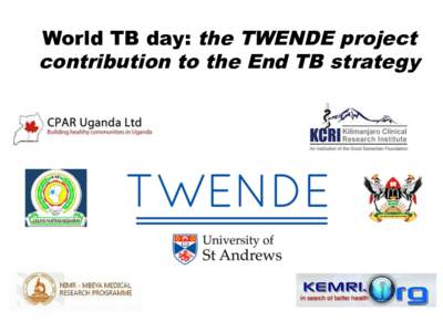 World TB day: the TWENDE project contribution to the End TB strategy The End TB strategy: objectives •  By 2035: •  Reduce TB associated mortality by 95%