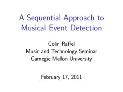 A Sequential Approach to Musical Event Detection Colin Raffel Music and Technology Seminar Carnegie Mellon University February 17, 2011