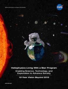 National Aeronautics and Space Administration  Heliophysics Living With a Star Program Enabling Science, Technology, and Exploration to Advance Society 10-Year Vision Beyond 2015