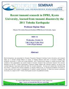 SEMINAR Recent tsunami research in DPRI, Kyoto University, learned from tsunami disasters by the 2011 Tohoku Earthquake Professor Hajime Mase Disaster Prevention Research Institute (DPRI) Kyoto University, Japan