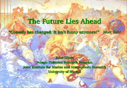 The Future Lies Ahead “Comedy has changed. It isn’t funny anymore!” Mort Sahl John Sibert Pelagic Fisheries Research Program Joint Institute for Marine and Atmospheric Research