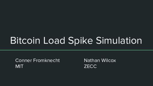Bitcoin Load Spike Simulation Conner Fromknecht MIT Nathan Wilcox ZECC