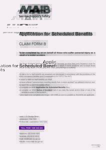 Application for Scheduled Benefits CLAIM FORM B To be completed by, or on behalf of those who suffer personal injury as a result of a motor accident.  The Motor Accidents Insurance Board (MAIB) of Tasmania provides third