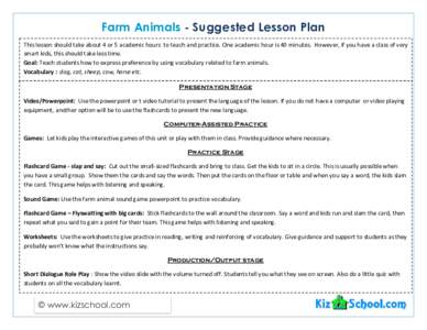 Farm Animals - Suggested Lesson Plan This lesson should take about 4 or 5 academic hours to teach and practice. One academic hour is 40 minutes. However, if you have a class of very smart kids, this should take less time