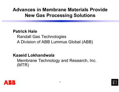 Advances in Membrane Materials Provide New Gas Processing Solutions Patrick Hale Randall Gas Technologies A Division of ABB Lummus Global (ABB) Kaaeid Lokhandwala