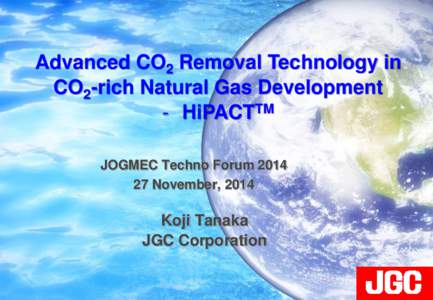 Advanced CO2 Removal Technology in CO2-rich Natural Gas Development - HiPACTTM JOGMEC Techno ForumNovember, 2014