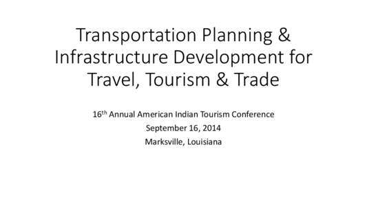 Transportation Planning & Infrastructure Development for Travel, Tourism & Trade 16th Annual American Indian Tourism Conference September 16, 2014 Marksville, Louisiana