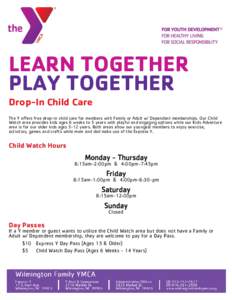 LEARN TOGETHER PLAY TOGETHER Drop-In Child Care The Y offers free drop-in child care for members with Family or Adult w/ Dependent memberships. Our Child Watch area provides kids ages 6 weeks to 5 years with playful and 