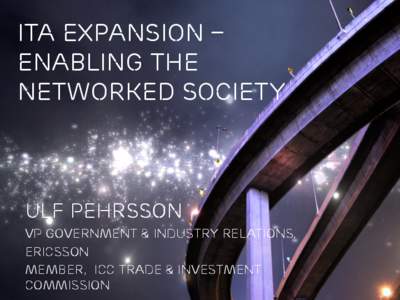 ITA expansion – enabling the networked society Ulf pehrsson VP Government & Industry Relations,