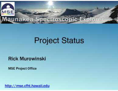Project Status! Rick Murowinski MSE Project Office http://mse.cfht.hawaii.edu