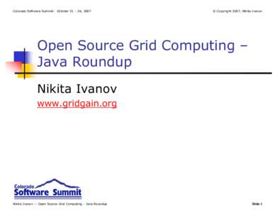 Colorado Software Summit: October 21 – 26, 2007  © Copyright 2007, Nikita Ivanov Open Source Grid Computing – Java Roundup