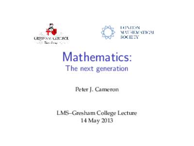 Mathematics: The next generation Peter J. Cameron LMS–Gresham College Lecture 14 May 2013