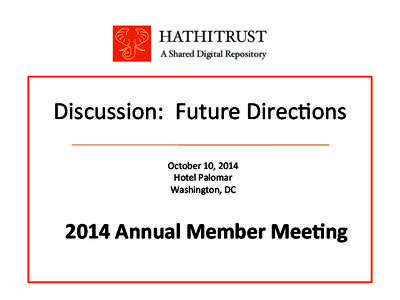 HATHITRUST! A Shared Digital Repository! Discussion:	
  	
  Future	
  Direc>ons	
   October	
  10,	
  2014	
   Hotel	
  Palomar	
  