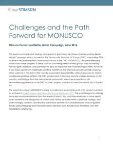Challenges and the Path Forward for MONUSCO Stimson Center and Better World Campaign, June 2016 This report summarizes the findings of a research team from the Stimson Center and the Better World Campaign, which traveled