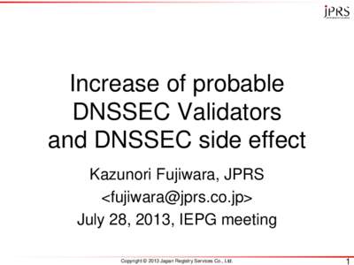 Increase of probable DNSSEC Validators and DNSSEC side effect Kazunori Fujiwara, JPRS <> July 28, 2013, IEPG meeting