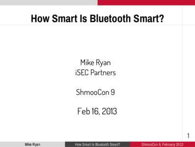 How Smart Is Bluetooth Smart?  Mike Ryan iSEC Partners ShmooCon 9