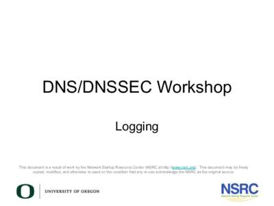 DNS/DNSSEC Workshop Logging This document is a result of work by the Network Startup Resource Center (NSRC at http://www.nsrc.org). This document may be freely copied, modified, and otherwise re-used on the condition tha