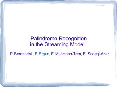 Palindrome Recognition in the Streaming Model P. Berenbrink, F. Ergun, F. Mallmann-Tren, E. Sadeqi-Azer Palindrome A string which reads the same forwards and