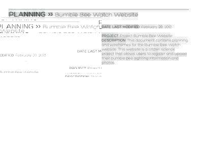 planning >> Bumble Bee Watch Website Date last modified: February 28, 2013 PROJECT: Project Bumble Bee Website Description: This document contains planning and wireframes for the Bumble Bee Watch website. This website is
