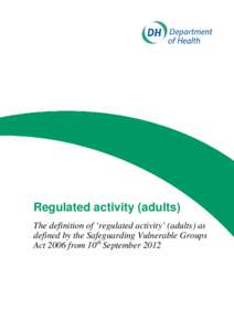 Regulated activity (adults) The definition of ‘regulated activity’ (adults) as defined by the Safeguarding Vulnerable Groups Act 2006 from 10th September 2012  Regulated activity (adults)