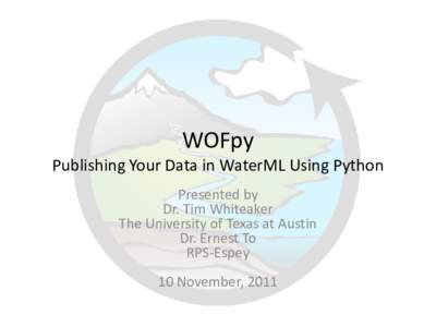 WOFpy Publishing Your Data in WaterML Using Python Presented by Dr. Tim Whiteaker The University of Texas at Austin Dr. Ernest To