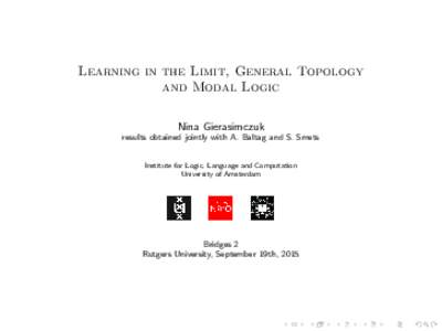 Learning in the Limit, General Topology and Modal Logic Nina Gierasimczuk results obtained jointly with A. Baltag and S. Smets Institute for Logic, Language and Computation University of Amsterdam