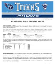 FOR IMMEDIATE RELEASE  SEPTEMBER 25, 2013 TITANS-JETS SUPPLEMENTAL NOTES ONE-POSSESSION GAMES: For the fourth time since the start of the 1999 season, the Titans have opened the season with three consecutive