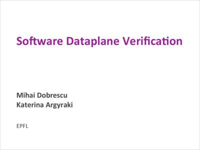So#ware	
  Dataplane	
  Veriﬁca2on  Mihai	
  Dobrescu Katerina	
  Argyraki EPFL