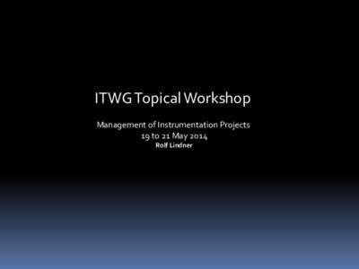 ITWG Topical Workshop Management of Instrumentation Projects 19 to 21 May 2014 Rolf Lindner  From idea to realization of a