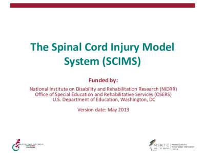 The Spinal Cord Injury Model System (SCIMS) Funded by: National Institute on Disability and Rehabilitation Research (NIDRR) Office of Special Education and Rehabilitative Services (OSERS) U.S. Department of Education, Wa