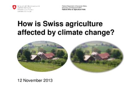 Federal Department of Economic Affairs, Education and Research EAER Federal Office for Agriculture FOAG How is Swiss agriculture affected by climate change?