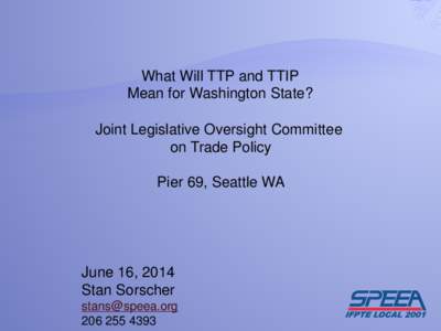 What Will TTP and TTIP Mean for Washington State? Joint Legislative Oversight Committee on Trade Policy Pier 69, Seattle WA