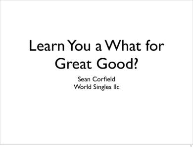 Learn You a What for Great Good? Sean Corfield World Singles llc  1