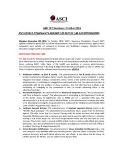 ASCI CCC Decisions: October 2014 ASCI UPHELD COMPLAINTS AGAINST 105 OUT OF 146 ADVERTISEMENTS Mumbai, December 08, 2014: In October 2014, ASCI’s Consumer Complaints Council (CCC) upheld complaints against 105 out of 14
