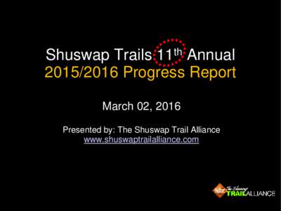 Shuswap Trails 11th AnnualProgress Report March 02, 2016 Presented by: The Shuswap Trail Alliance www.shuswaptrailalliance.com