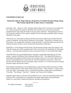 FOR IMMEDIATE RELEASE  Industrial Light & Magic Releases Proprietary Extended Dynamic Range Image File Format OpenEXR to Open Source Community San Rafael, Calif. – January 22, 2003– Industrial Light & Magic (ILM), a 