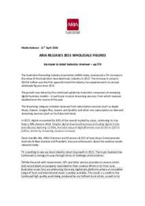 Media Release - 11th AprilARIA RELEASES 2015 WHOLESALE FIGURES Increase in total industry revenue – up 5% The Australian Recording Industry Association (ARIA) today announced a 5% increase in the value of the Au