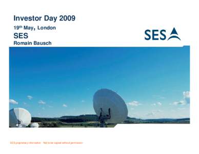 Investor Day 2009 19th May, London SES Romain Bausch  SES proprietary information - Not to be copied without permission