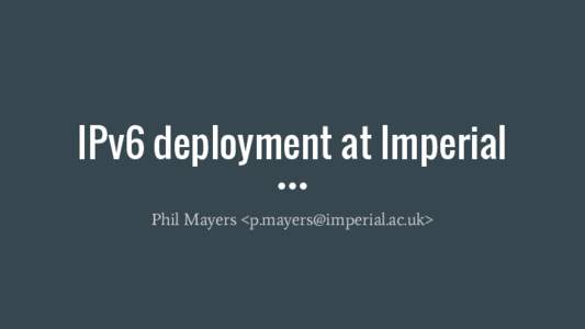 IPv6 deployment at Imperial Phil Mayers <> About Imperial ● ●