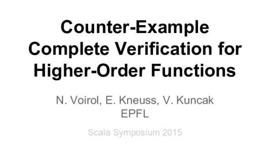 Counter-Example Complete Verification for Higher-Order Functions N. Voirol, E. Kneuss, V. Kuncak EPFL Scala Symposium 2015