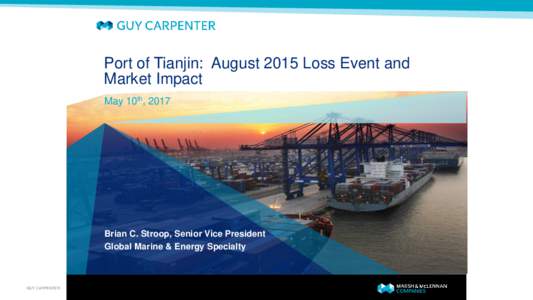 Port of Tianjin: August 2015 Loss Event and Market Impact May 10th, 2017 Brian C. Stroop, Senior Vice President Global Marine & Energy Specialty