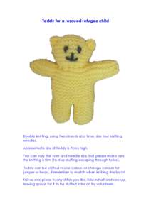 Teddy for a rescued refugee child  Double knitting, using two strands at a time, size four knitting needles. Approximate size of teddy is 7cms high. You can vary the yarn and needle size, but please make sure