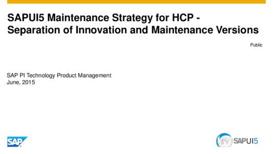 SAPUI5 Maintenance Strategy for HCP Separation of Innovation and Maintenance Versions Public SAP PI Technology Product Management June, 2015