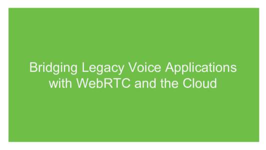 Bridging Legacy Voice Applications with WebRTC and the Cloud Dan Cunningham  CTO ReadyTalk