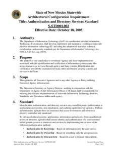 State of New Mexico Statewide Architectural Configuration Requirement Title: Authentication and Directory Services Standard S-STD001.002 Effective Date: October 18, 2005 1.