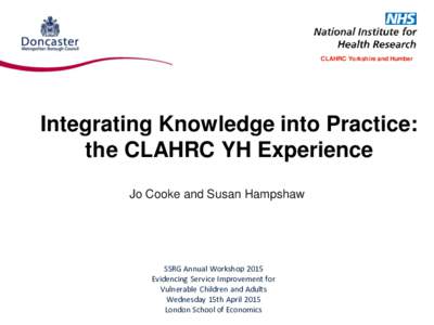 CLAHRC Yorkshire and Humber  Integrating Knowledge into Practice: the CLAHRC YH Experience Jo Cooke and Susan Hampshaw