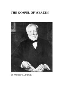 THE GOSPEL OF WEALTH  BY ANDREW CARNEGIE. The problem of our age is the proper administration of wealth, so that the ties of brotherhood may still bind
